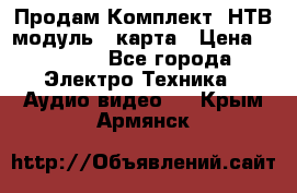 Продам Комплект “НТВ-модуль“  карта › Цена ­ 4 720 - Все города Электро-Техника » Аудио-видео   . Крым,Армянск